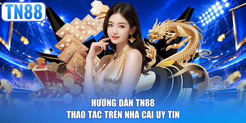 Hướng dẫn TN88 thao tác trên nhà cái uy tín